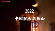 一起回顾2022中国航天名场面
