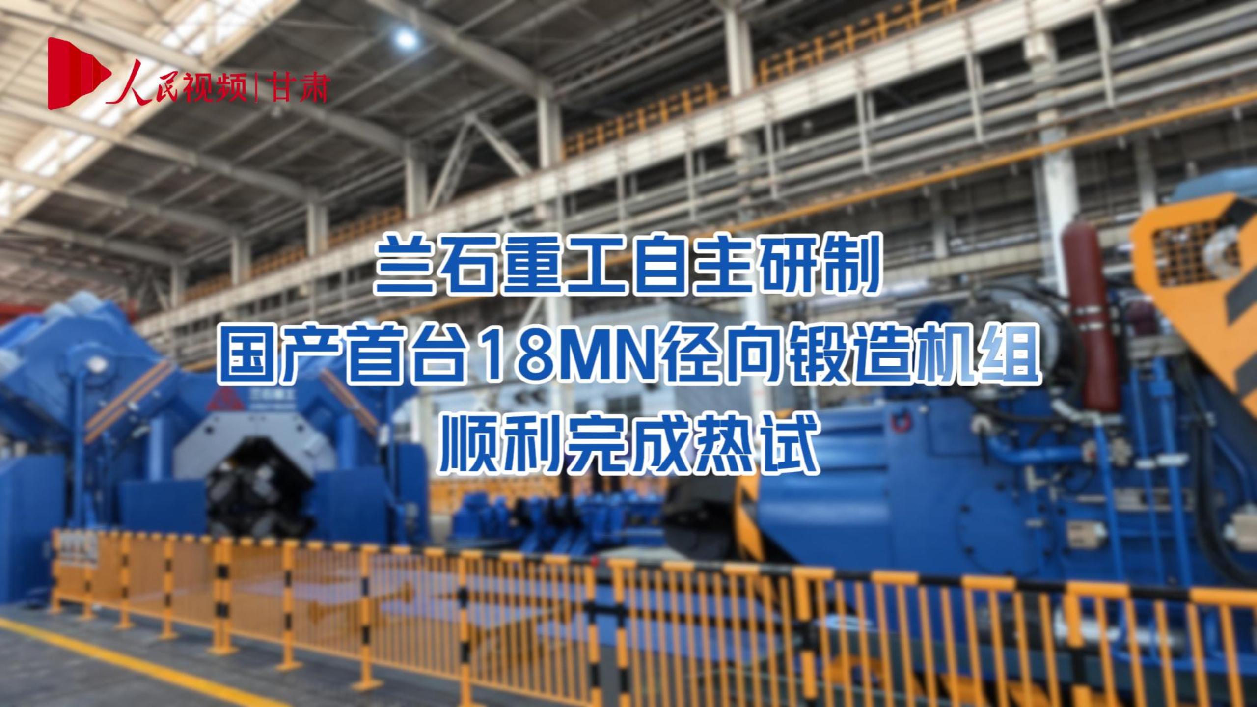 兰石重工自主研制的国产首台18MN径向锻造机组顺利完成热试